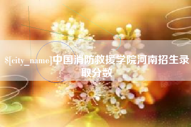 塔城中国消防救援学院河南招生录取分数