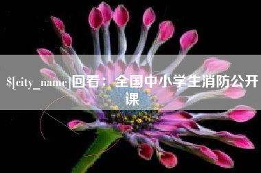 塔城回看：全国中小学生消防公开课