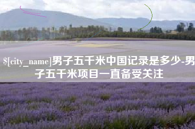 塔城男子五千米中国记录是多少-男子五千米项目一直备受关注