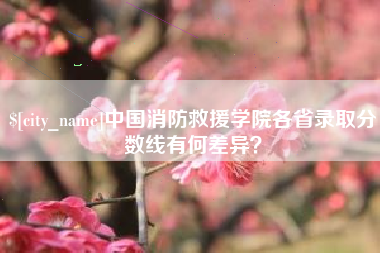 塔城中国消防救援学院各省录取分数线有何差异？