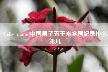 塔城中国男子五千米全国纪录排名第几