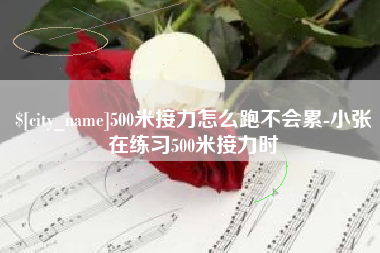 塔城500米接力怎么跑不会累-小张在练习500米接力时