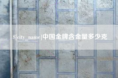 塔城中国金牌含金量多少克