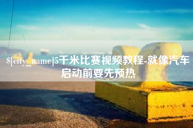 塔城5千米比赛视频教程-就像汽车启动前要先预热