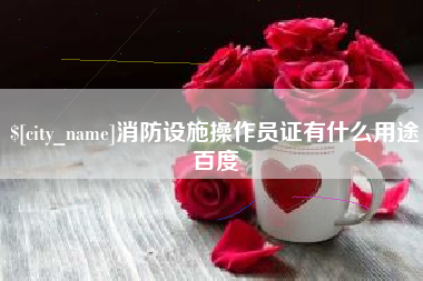 塔城消防设施操作员证有什么用途百度