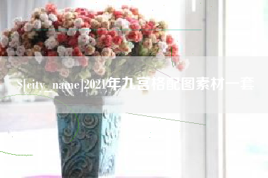 塔城2021年九宫格配图素材一套