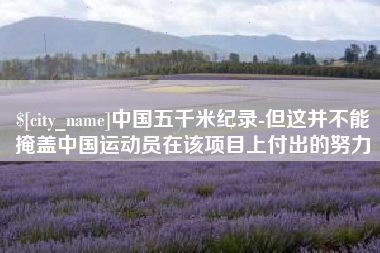 塔城中国五千米纪录-但这并不能掩盖中国运动员在该项目上付出的努力