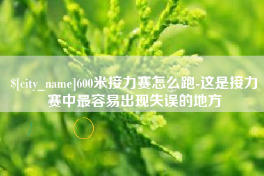 塔城600米接力赛怎么跑-这是接力赛中最容易出现失误的地方