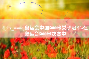 塔城奥运会中国5000米女子冠军-在奥运会5000米决赛中