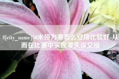 塔城50米接力赛怎么安排比较好-从而在比赛中实现零失误交接