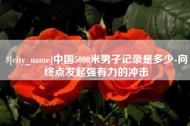 塔城中国5000米男子记录是多少-向终点发起强有力的冲击