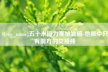 塔城五十米接力赛加油稿-他眼中只有前方的交接棒
