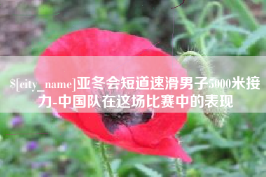 塔城亚冬会短道速滑男子5000米接力-中国队在这场比赛中的表现