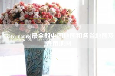 塔城最全的中国地图和各省地图及各市地图