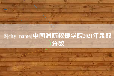 塔城中国消防救援学院2021年录取分数
