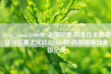 塔城5000米 全国记录-同年在全国田径分区赛上又以25分56秒5再创该项目全国纪录