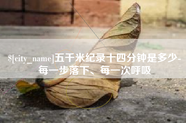 塔城五千米纪录十四分钟是多少-每一步落下、每一次呼吸