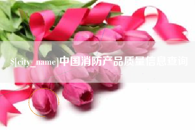 塔城中国消防产品质量信息查询