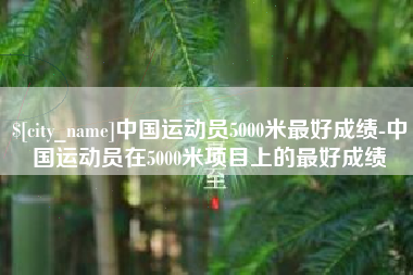 塔城中国运动员5000米最好成绩-中国运动员在5000米项目上的最好成绩