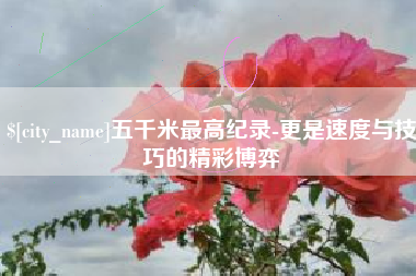 塔城五千米最高纪录-更是速度与技巧的精彩博弈