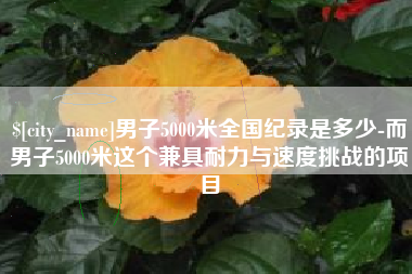 塔城男子5000米全国纪录是多少-而男子5000米这个兼具耐力与速度挑战的项目