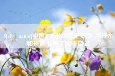 塔城中国5000米纪录是多少-用汗水和拼搏书写了属于自己