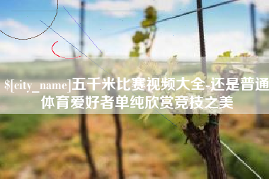 塔城五千米比赛视频大全-还是普通体育爱好者单纯欣赏竞技之美