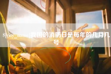 塔城我国的消防日是每年的几月几号