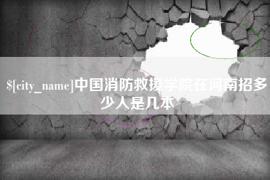 塔城中国消防救援学院在河南招多少人是几本