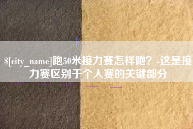 塔城跑50米接力赛怎样跑？-这是接力赛区别于个人赛的关键部分