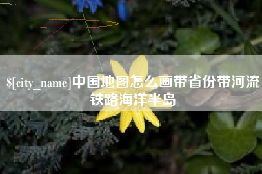 塔城中国地图怎么画带省份带河流铁路海洋半岛
