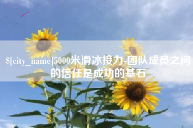塔城5000米滑冰接力-团队成员之间的信任是成功的基石