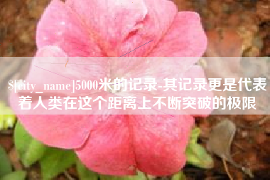 塔城5000米的记录-其记录更是代表着人类在这个距离上不断突破的极限
