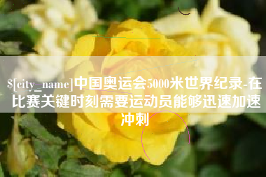 塔城中国奥运会5000米世界纪录-在比赛关键时刻需要运动员能够迅速加速冲刺