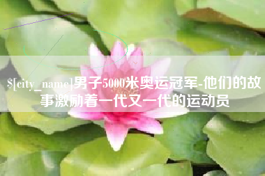 塔城男子5000米奥运冠军-他们的故事激励着一代又一代的运动员