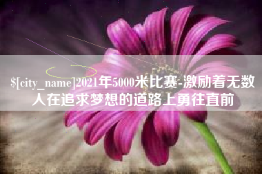 塔城2021年5000米比赛-激励着无数人在追求梦想的道路上勇往直前