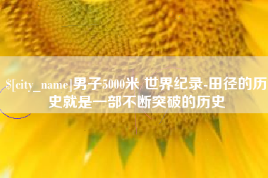塔城男子5000米 世界纪录-田径的历史就是一部不断突破的历史