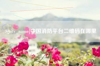 塔城中国消防平台二维码在哪里