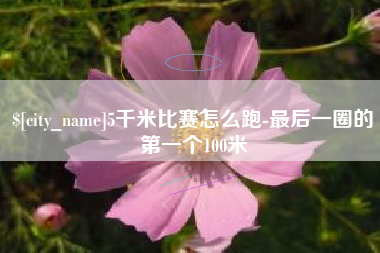 塔城5千米比赛怎么跑-最后一圈的第一个100米