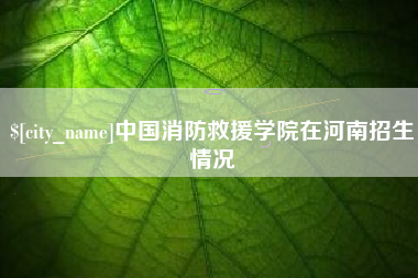 塔城中国消防救援学院在河南招生情况