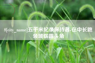 塔城五千米纪录保持者-在中长跑领域崭露头角