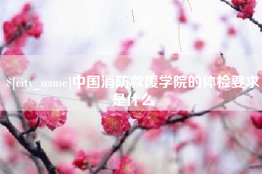 塔城中国消防救援学院的体检要求是什么
