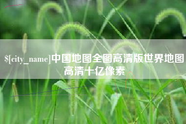 塔城中国地图全图高清版世界地图高清十亿像素