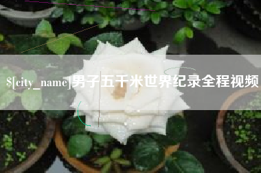 塔城男子五千米世界纪录全程视频