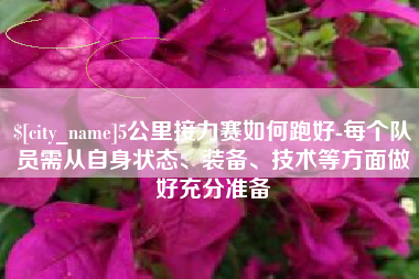 塔城5公里接力赛如何跑好-每个队员需从自身状态、装备、技术等方面做好充分准备