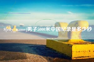 塔城男子5000米中国纪录是多少秒