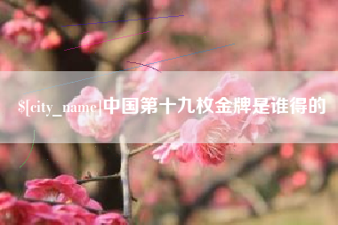 塔城中国第十九枚金牌是谁得的