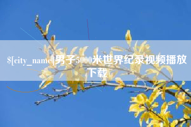 塔城男子5000米世界纪录视频播放下载