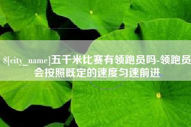 塔城五千米比赛有领跑员吗-领跑员会按照既定的速度匀速前进