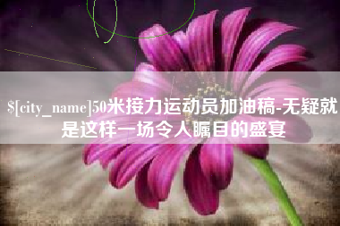 塔城50米接力运动员加油稿-无疑就是这样一场令人瞩目的盛宴